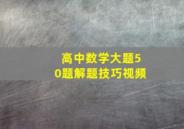 高中数学大题50题解题技巧视频