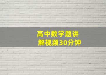 高中数学题讲解视频30分钟