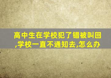 高中生在学校犯了错被叫回,学校一直不通知去,怎么办