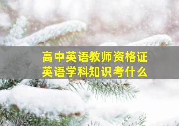 高中英语教师资格证英语学科知识考什么