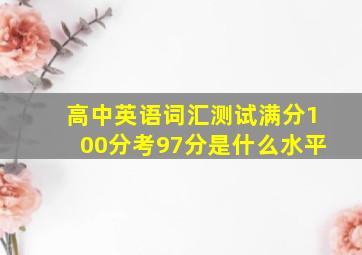 高中英语词汇测试满分100分考97分是什么水平