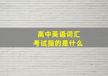 高中英语词汇考试指的是什么