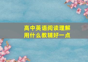 高中英语阅读理解用什么教辅好一点