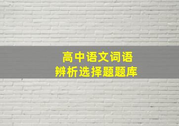 高中语文词语辨析选择题题库