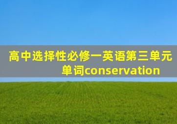 高中选择性必修一英语第三单元单词conservation