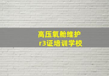 高压氧舱维护r3证培训学校