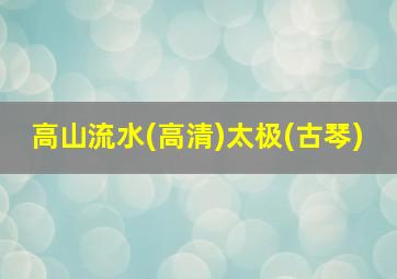 高山流水(高清)太极(古琴)