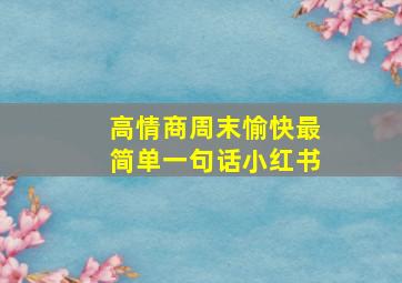 高情商周末愉快最简单一句话小红书