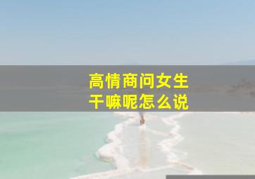 高情商问女生干嘛呢怎么说