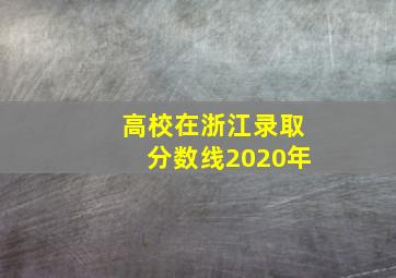 高校在浙江录取分数线2020年