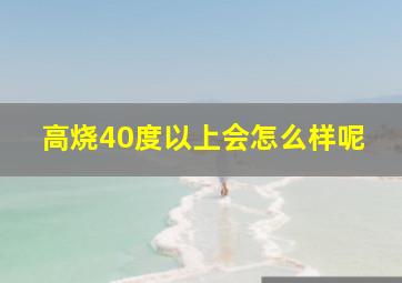 高烧40度以上会怎么样呢