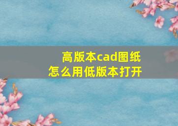 高版本cad图纸怎么用低版本打开