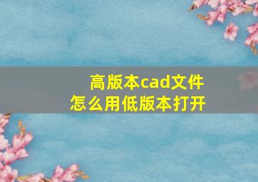 高版本cad文件怎么用低版本打开