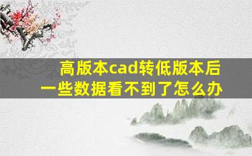 高版本cad转低版本后一些数据看不到了怎么办