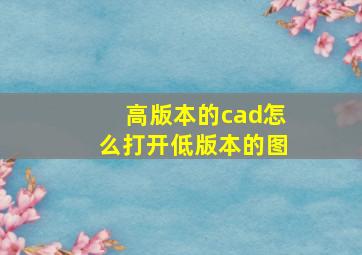 高版本的cad怎么打开低版本的图