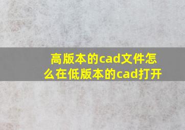 高版本的cad文件怎么在低版本的cad打开