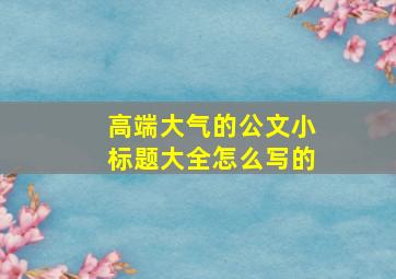 高端大气的公文小标题大全怎么写的