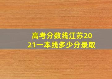 高考分数线江苏2021一本线多少分录取