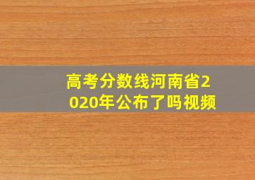 高考分数线河南省2020年公布了吗视频