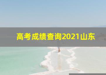 高考成绩查询2021山东