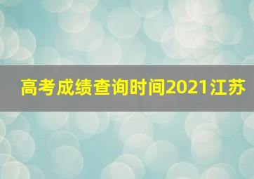 高考成绩查询时间2021江苏