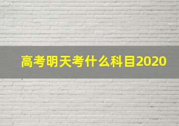 高考明天考什么科目2020