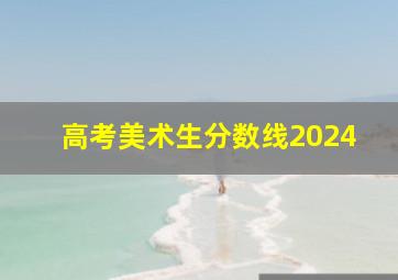 高考美术生分数线2024