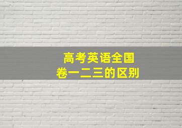 高考英语全国卷一二三的区别