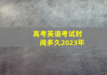 高考英语考试时间多久2023年