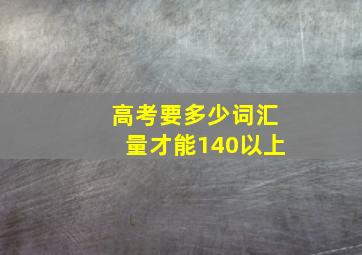 高考要多少词汇量才能140以上