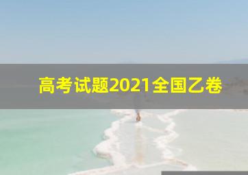 高考试题2021全国乙卷