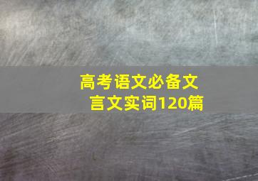 高考语文必备文言文实词120篇