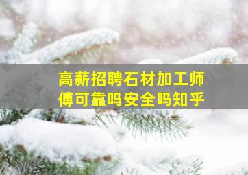 高薪招聘石材加工师傅可靠吗安全吗知乎