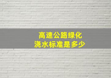 高速公路绿化浇水标准是多少