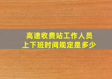 高速收费站工作人员上下班时间规定是多少