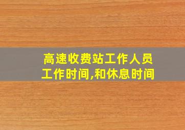 高速收费站工作人员工作时间,和休息时间