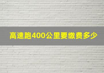 高速跑400公里要缴费多少