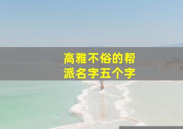 高雅不俗的帮派名字五个字