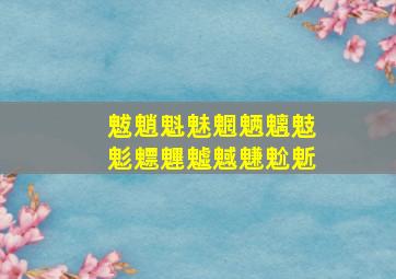 魃魈魁魅魍魉魑鬾鬽魒魓魖魊魐魀鬿