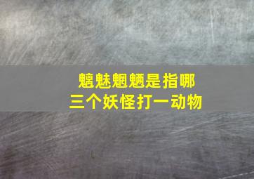 魑魅魍魉是指哪三个妖怪打一动物