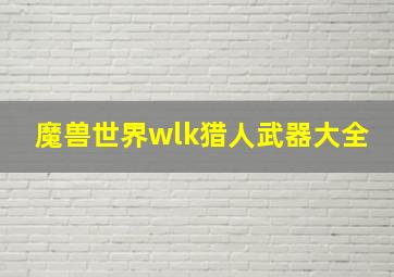 魔兽世界wlk猎人武器大全