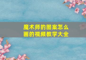 魔术师的图案怎么画的视频教学大全