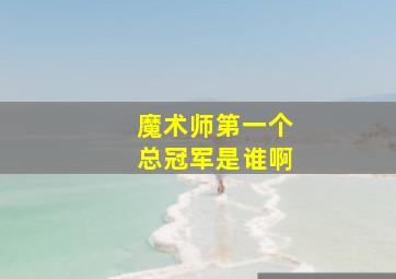 魔术师第一个总冠军是谁啊