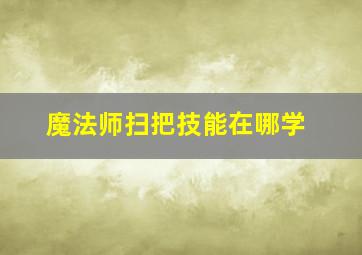 魔法师扫把技能在哪学