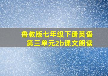 鲁教版七年级下册英语第三单元2b课文朗读