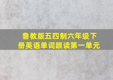 鲁教版五四制六年级下册英语单词跟读第一单元