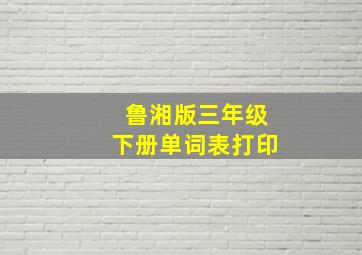 鲁湘版三年级下册单词表打印