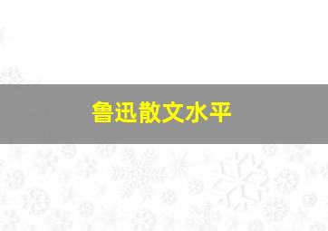 鲁迅散文水平