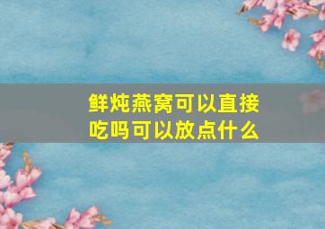 鲜炖燕窝可以直接吃吗可以放点什么