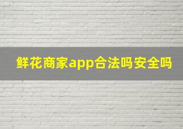 鲜花商家app合法吗安全吗